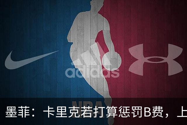 墨菲：卡里克若打算惩罚B费，上一场就该直接把他移出大名单