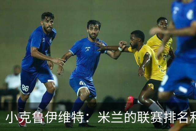 小克鲁伊维特：米兰的联赛排名和状态都很好，这会是强强对话
