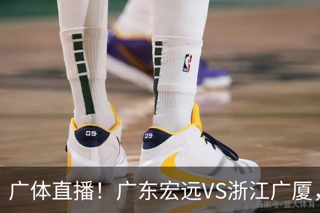 广体直播！广东宏远VS浙江广厦，赛前带来陈老板、胡明轩与徐杰的最新消息