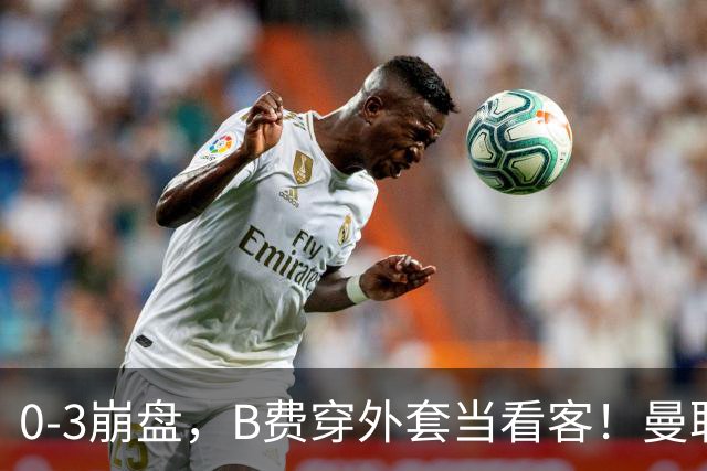 0-3崩盘，B费穿外套当看客！曼联要烂到什么地步，才能逼走拉爵？